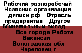 Рабочий-разнорабочий › Название организации ­ диписи.рф › Отрасль предприятия ­ Другое › Минимальный оклад ­ 18 000 - Все города Работа » Вакансии   . Вологодская обл.,Череповец г.